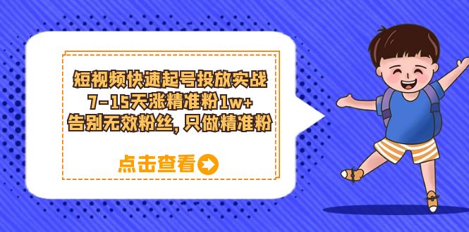 短视频快速起号·投放实战：7-15天涨精准粉1w+，告别无效粉丝，只做精准粉-鬼谷创业网