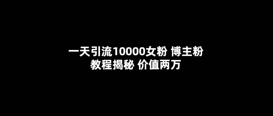 一天引流10000女粉，博主粉教程揭秘（价值两万）-鬼谷创业网