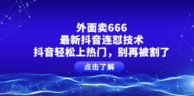 外面卖666的最新抖音连怼技术，抖音轻松上热门，别再被割了-鬼谷创业网