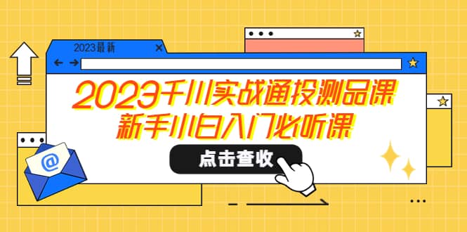 2023千川实战通投测品课，新手小白入门必听课-鬼谷创业网