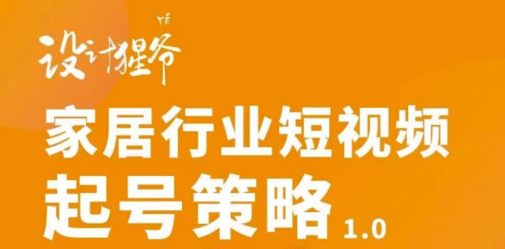 家居行业短视频起号策略，家居行业非主流短视频策略课价值4980元-鬼谷创业网