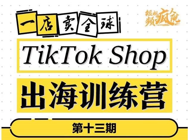 TikTokShop出海训练营（第十三期），打开全球流量新思维，出海抢占全球新流量，一店卖全球-鬼谷创业网