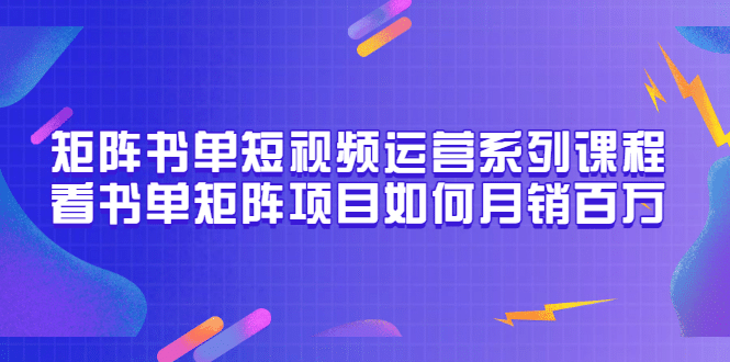 矩阵书单短视频运营系列课程，看书单矩阵项目如何月销百万（20节视频课）-鬼谷创业网