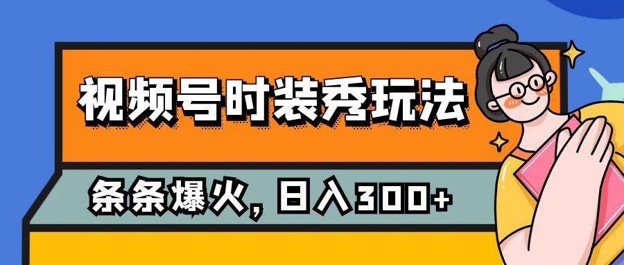 视频号时装秀玩法，条条流量2W+，保姆级教学，每天5分钟收入300+-鬼谷创业网