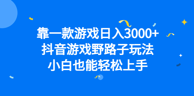 靠一款游戏日入3000+，抖音游戏野路子玩法，小白也能轻松上手-鬼谷创业网