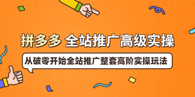 拼多多全站推广高级实操：从破零开始全站推广整套高阶实操玩法-鬼谷创业网