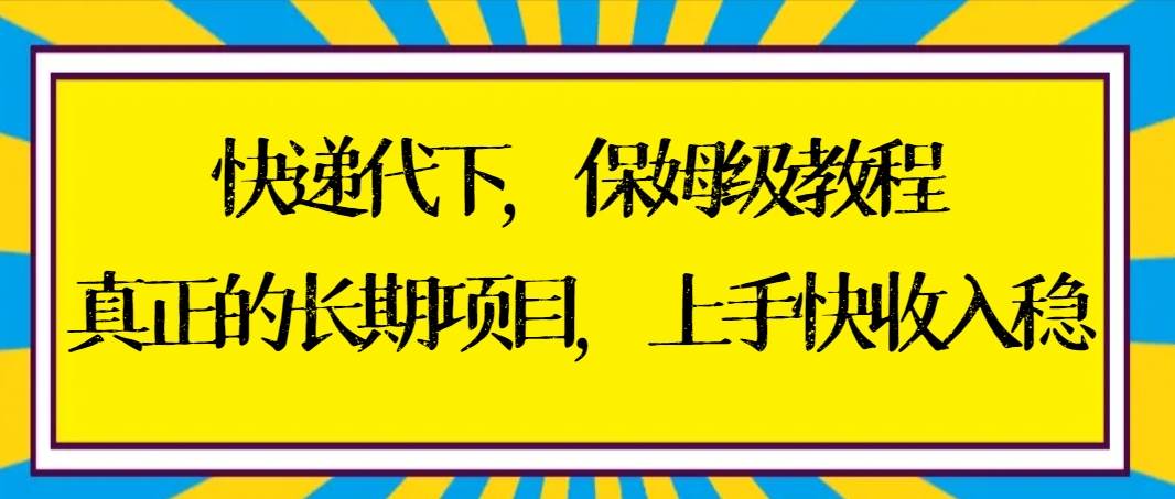 快递代下保姆级教程，真正的长期项目，上手快收入稳【实操+渠道】-鬼谷创业网