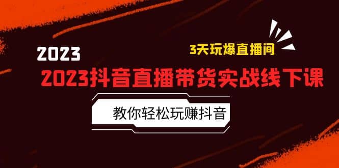 2023抖音直播带货实战线下课：教你轻松玩赚抖音，3天玩爆·直播间-鬼谷创业网