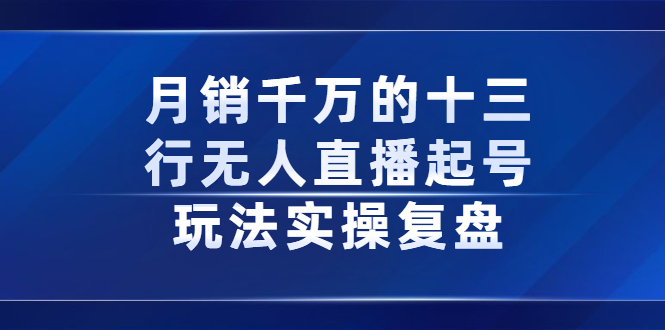 月销千万的十三行无人直播起号玩法实操复盘分享-鬼谷创业网