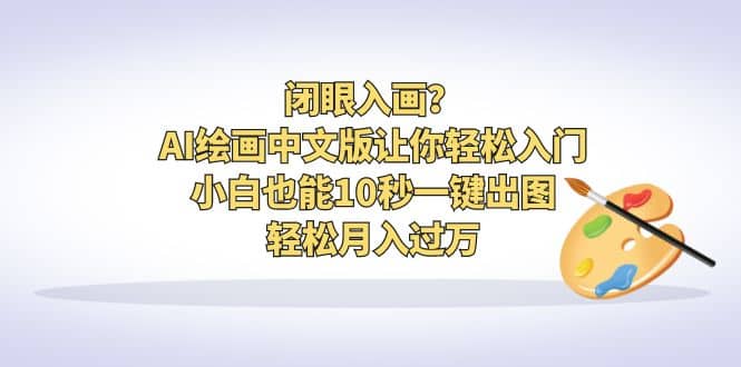 闭眼入画？AI绘画中文版让你轻松入门！小白也能10秒一键出图，轻松月入过万-鬼谷创业网