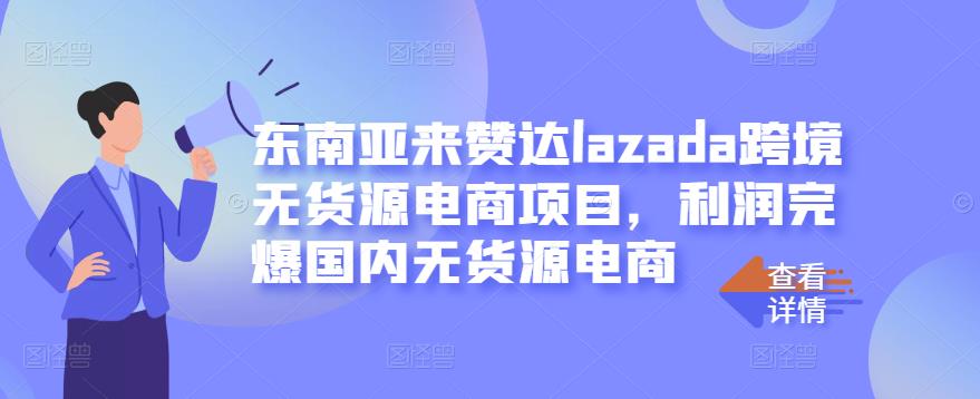 东南亚来赞达lazada跨境无货源电商项目，利润完爆国内无货源电商-鬼谷创业网