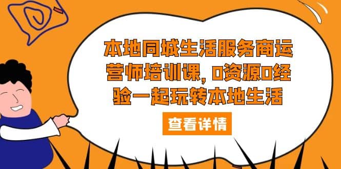 本地同城生活服务商运营师培训课，0资源0经验一起玩转本地生活-鬼谷创业网