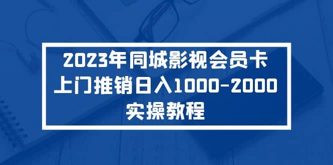 2023年同城影视会员卡上门推销实操教程-鬼谷创业网