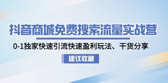 抖音商城免费搜索流量实战营：0-1独家快速引流快速盈利玩法、干货分享-鬼谷创业网