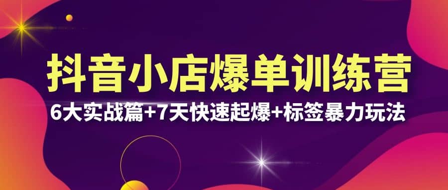 抖音小店爆单训练营VIP线下课：6大实战篇+7天快速起爆+标签暴力玩法(32节)-鬼谷创业网