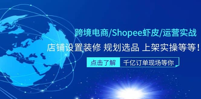 跨境电商/Shopee虾皮/运营实战训练营：店铺设置装修 规划选品 上架实操等等-鬼谷创业网