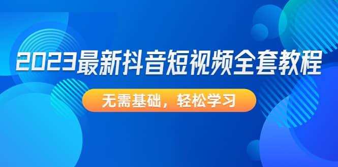 2023最新抖音短视频全套教程，无需基础，轻松学习-鬼谷创业网