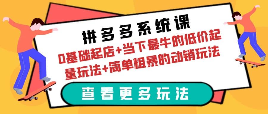 拼多多系统课：0基础起店+当下最牛的低价起量玩法+简单粗暴的动销玩法-鬼谷创业网