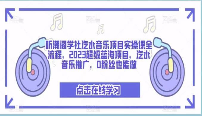 听潮阁学社汽水音乐项目实操课全流程，2023超级蓝海项目，汽水音乐推广，0粉丝也能做-鬼谷创业网