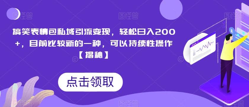 搞笑表情包私域引流变现，轻松日入200+，目前比较新的一种，可以持续性操作【揭秘】-鬼谷创业网