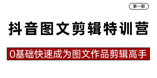 抖音图文剪辑特训营第一期，0基础快速成为图文作品剪辑高手（23节课）-鬼谷创业网