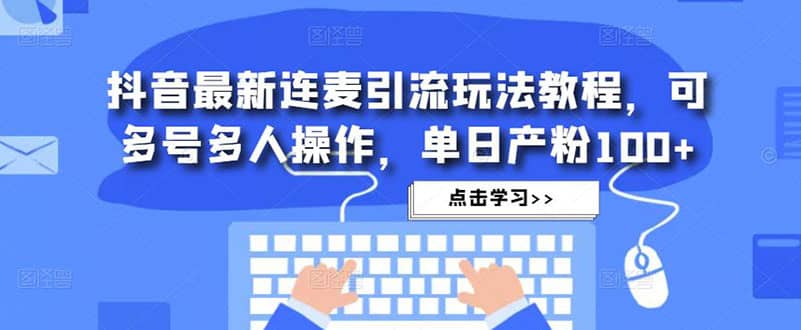 抖音最新连麦引流玩法教程，可多号多人操作-鬼谷创业网