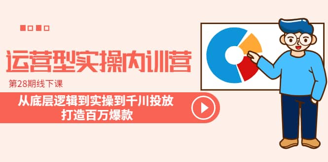 运营型实操内训营-第28期线下课 从底层逻辑到实操到千川投放 打造百万爆款-鬼谷创业网