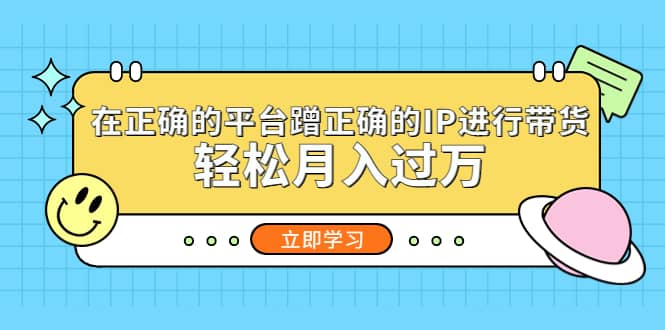 在正确的平台蹭正确的IP进行带货-鬼谷创业网