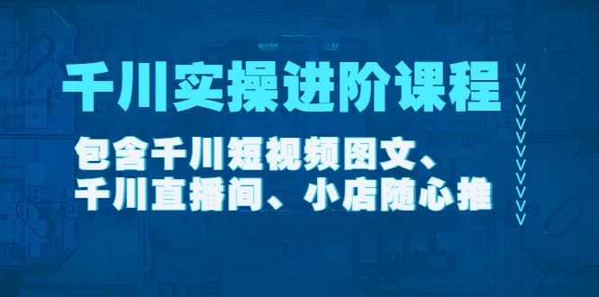 千川实操进阶课程（11月更新）包含千川短视频图文、千川直播间、小店随心推-鬼谷创业网