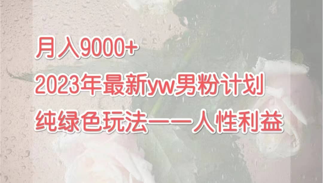 月入9000+2023年9月最新yw男粉计划绿色玩法——人性之利益-鬼谷创业网