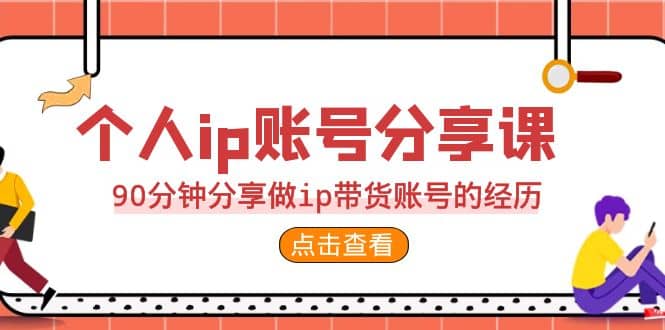 2023个人ip账号分享课，90分钟分享做ip带货账号的经历-鬼谷创业网