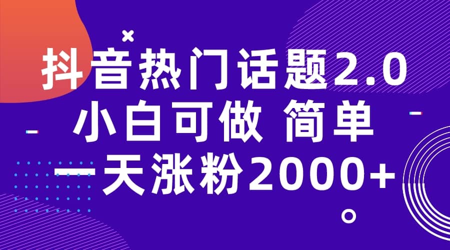 抖音热门话题玩法2.0，一天涨粉2000+（附软件+素材）-鬼谷创业网