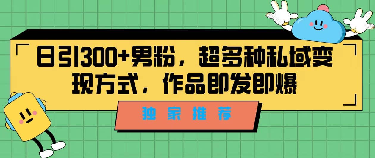 独家推荐！日引300+男粉，超多种私域变现方式，作品即发即报-鬼谷创业网