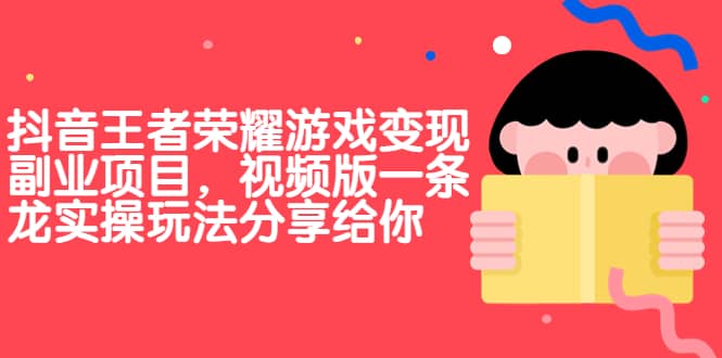 抖音王者荣耀游戏变现副业项目，视频版一条龙实操玩法分享给你-鬼谷创业网