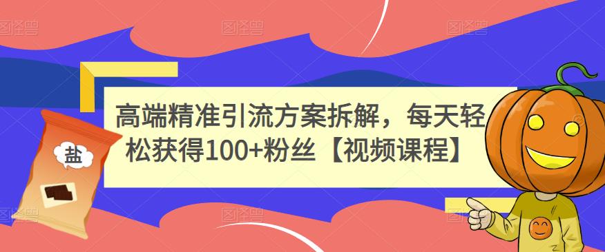 高端精准引流方案拆解，每天轻松获得100+粉丝【视频课程】-鬼谷创业网