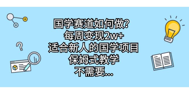 国学赛道如何做？每周变现2w+，适合新人的国学项目，保姆式教学-鬼谷创业网