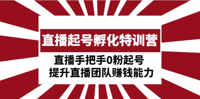 直播起号孵化特训营：直播手把手0粉起号 提升直播团队赚钱能力-鬼谷创业网