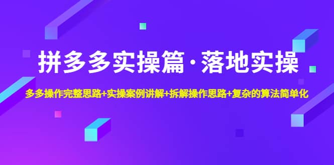 拼多多实操篇·落地实操 完整思路+实操案例+拆解操作思路+复杂的算法简单化-鬼谷创业网