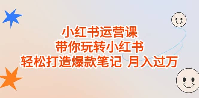 小红书运营课，带你玩转小红书，轻松打造爆款笔记 月入过万-鬼谷创业网