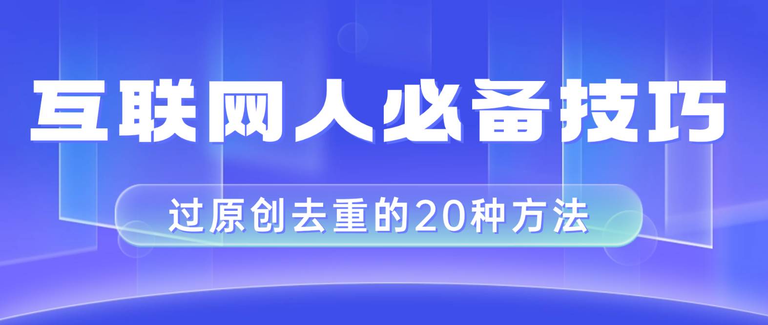 互联网人的必备技巧，剪映视频剪辑的20种去重方法，小白也能通过二创过原创-鬼谷创业网