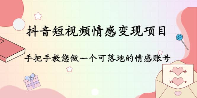 抖音短视频情感变现项目：手把手教您做一个可落地的情感账号-鬼谷创业网