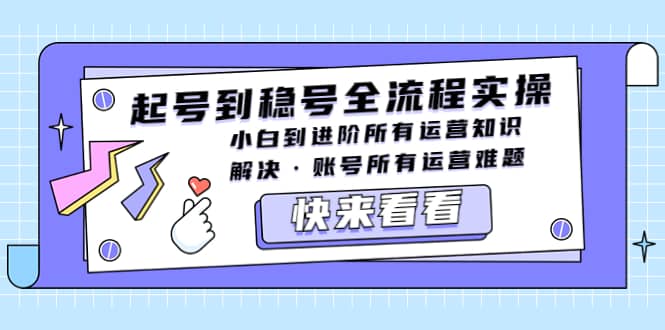 起号到稳号全流程实操，小白到进阶所有运营知识，解决·账号所有运营难题-鬼谷创业网