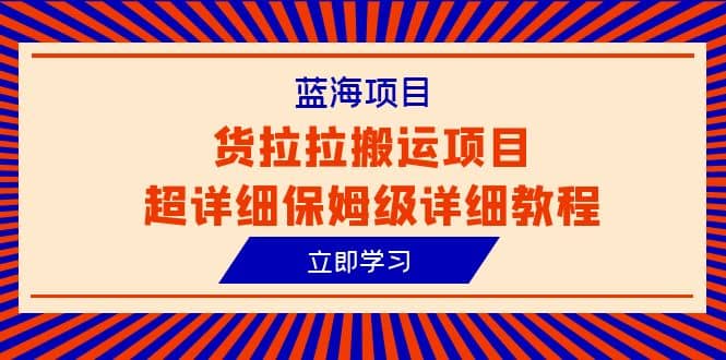 蓝海项目，货拉拉搬运项目超详细保姆级详细教程（6节课）-鬼谷创业网