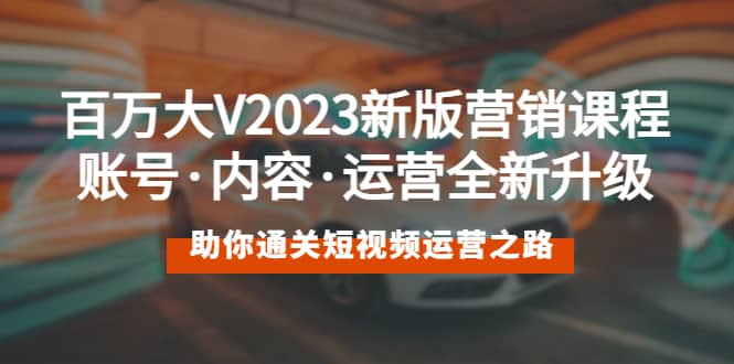 百万大V2023新版营销课 账号·内容·运营全新升级 通关短视频运营之路-鬼谷创业网