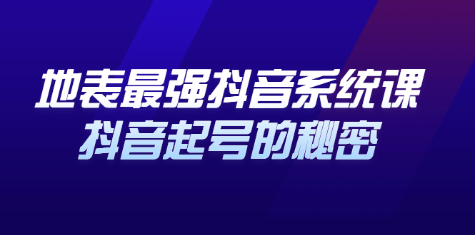 地表最强抖音系统课，抖音起号的秘密 价值398元-鬼谷创业网