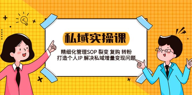 私域实战课程：精细化管理SOP 裂变 复购 转粉 打造个人IP 私域增量变现问题-鬼谷创业网