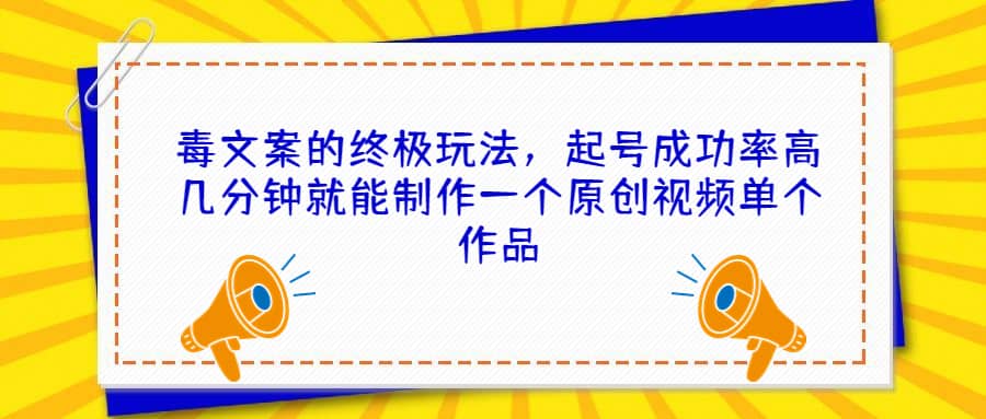 毒文案的终极玩法，起号成功率高几分钟就能制作一个原创视频单个作品-鬼谷创业网