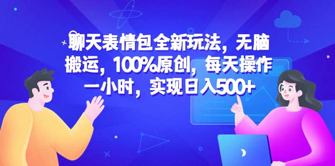 聊天表情包全新玩法，无脑搬运，100%原创，每天操作一小时，实现日入500+-鬼谷创业网