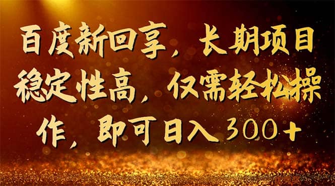 百度新回享，长期项目稳定性高，仅需轻松操作，即可日入300+-鬼谷创业网