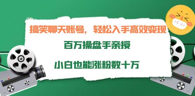 搞笑聊天账号，轻松入手高效变现，百万操盘手亲授，小白也能涨粉数十万-鬼谷创业网